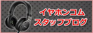 イヤホンコムスタッフブログ