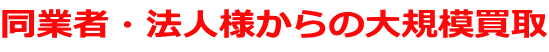 同業者・法人様からの大規模買取
