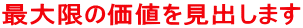 最大限の価値を見出します